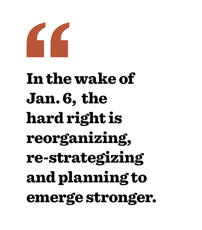 Text:  In the wake of Jan. 6, the hard right is reorganizing, re-strategizing and planning to emerge stronger.