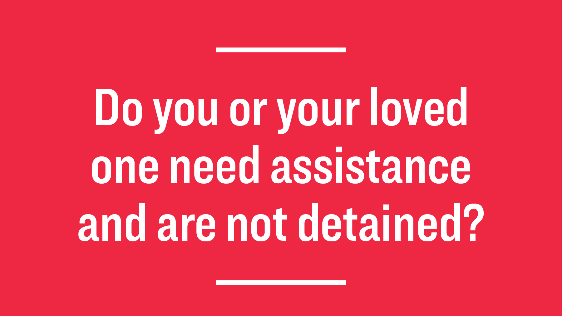 Do you or your loved one need assistance and are not detained?